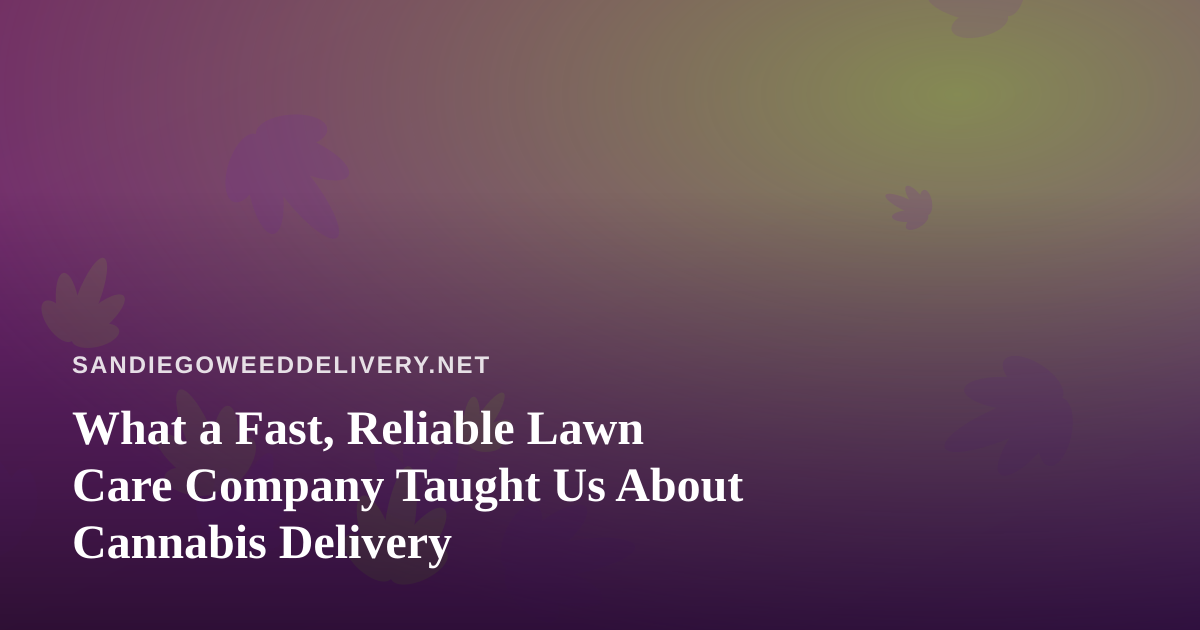 What a Fast, Reliable Lawn Care Company Taught Us About Cannabis Delivery