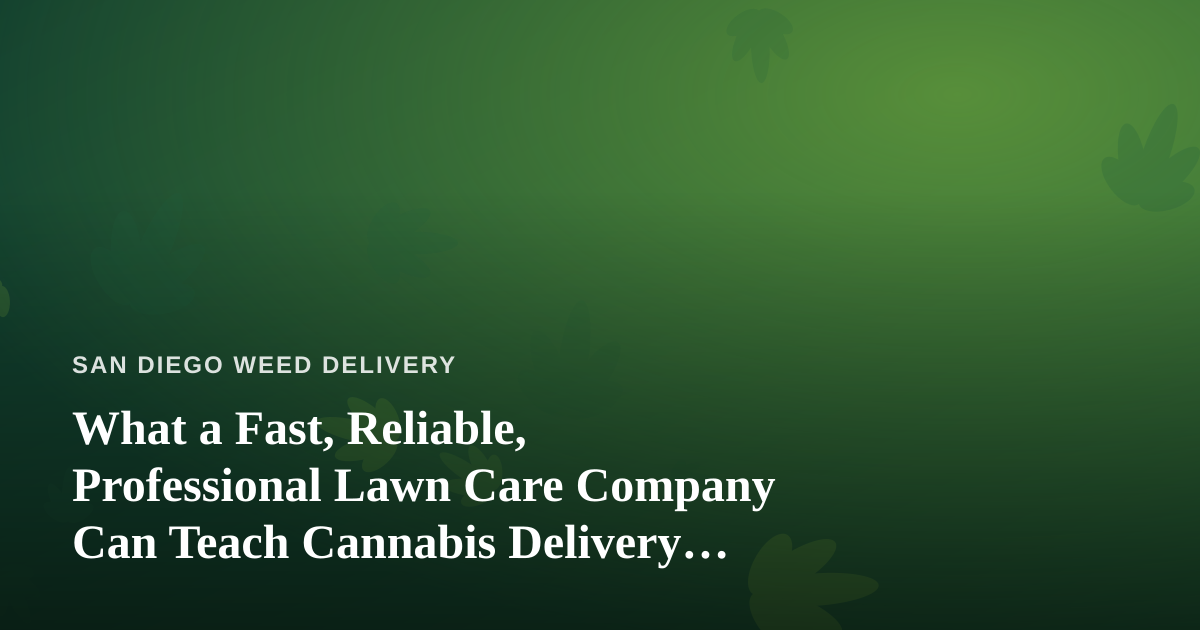 What a Fast, Reliable, Professional Lawn Care Company Can Teach Cannabis Delivery Operators