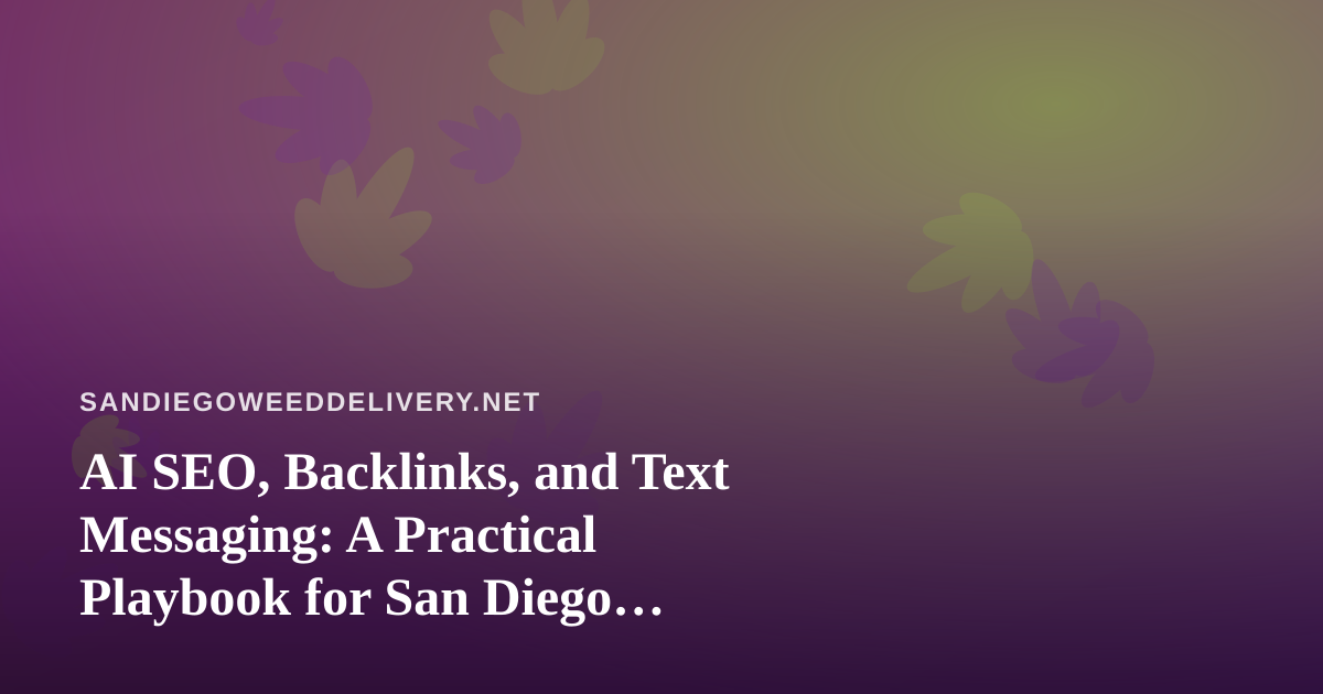 AI SEO, Backlinks, and Text Messaging: A Practical Playbook for San Diego Cannabis Delivery Brands