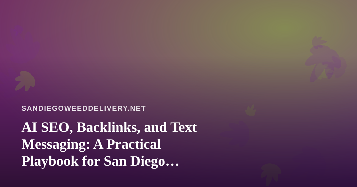 AI SEO, Backlinks, and Text Messaging: A Practical Playbook for San Diego Cannabis Delivery