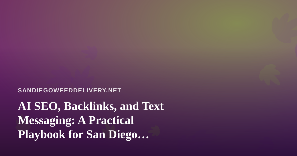 AI SEO, Backlinks, and Text Messaging: A Practical Playbook for San Diego Cannabis Delivery
