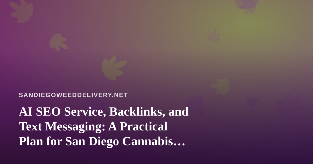 AI SEO Service, Backlinks, and Text Messaging: A Practical Plan for San Diego Cannabis Delivery
