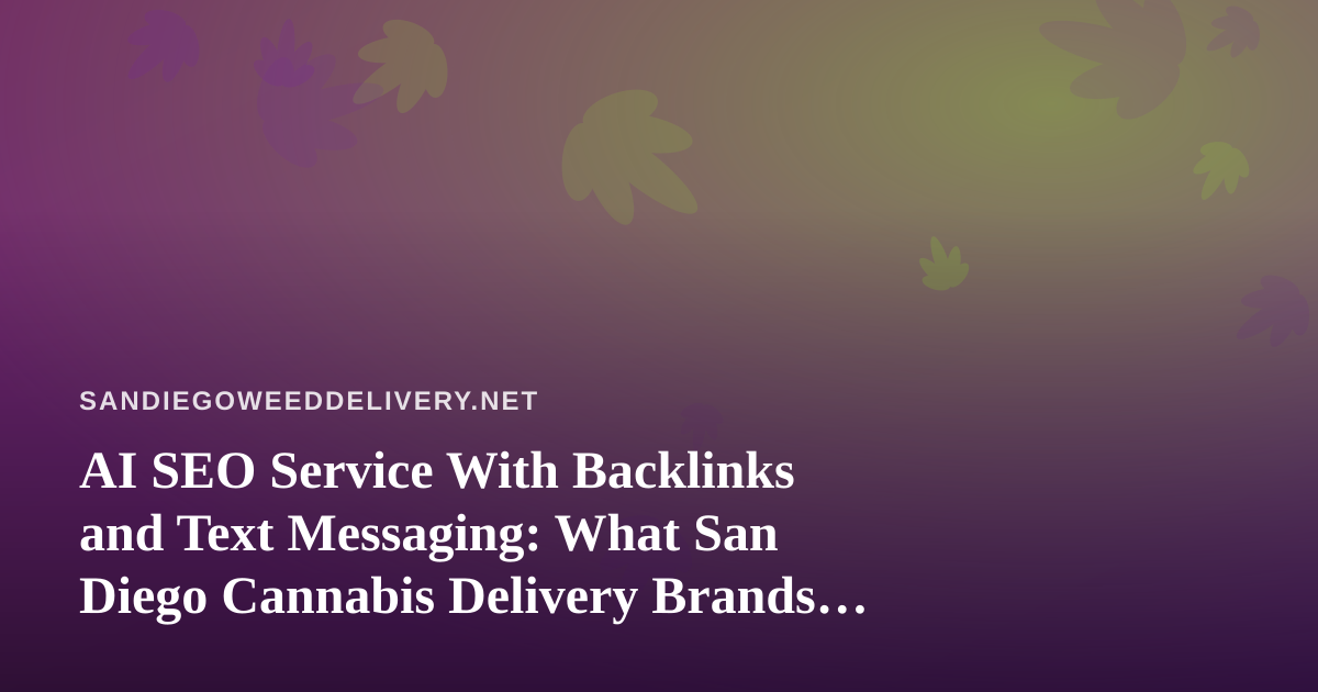 AI SEO Service With Backlinks and Text Messaging: What San Diego Cannabis Delivery Brands Should Know