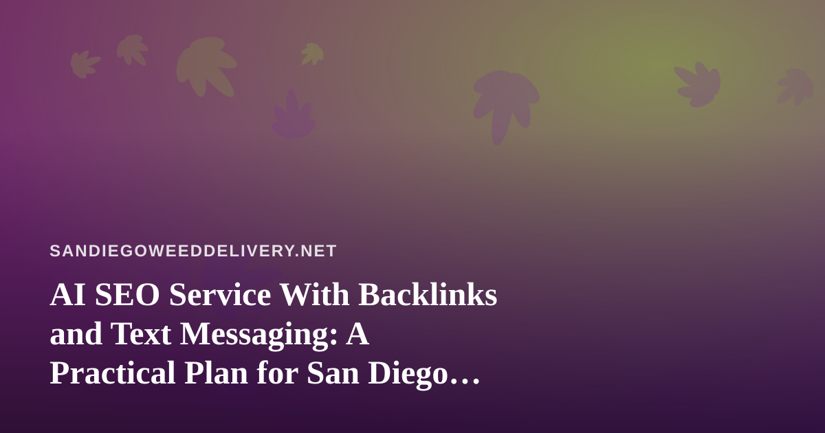 AI SEO Service With Backlinks and Text Messaging: A Practical Plan for San Diego Cannabis Delivery