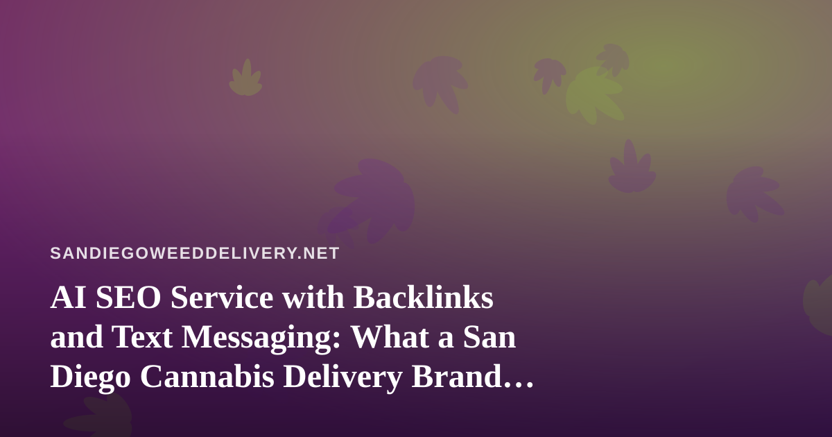 AI SEO Service with Backlinks and Text Messaging: What a San Diego Cannabis Delivery Brand Should Know