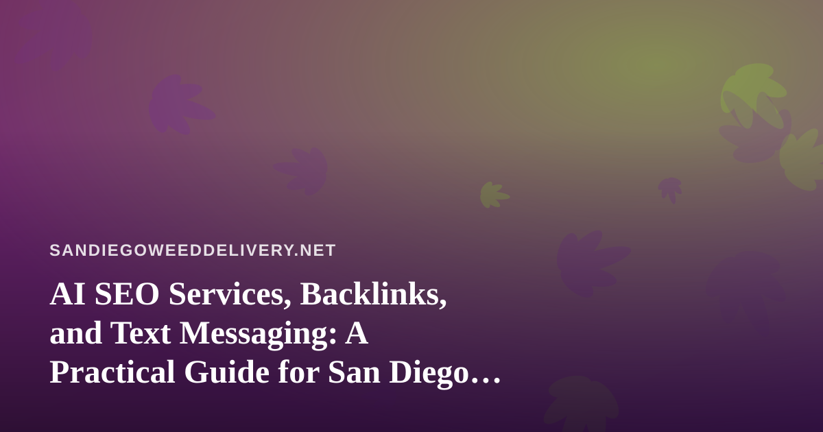 AI SEO Services, Backlinks, and Text Messaging: A Practical Guide for San Diego Cannabis Delivery Brands