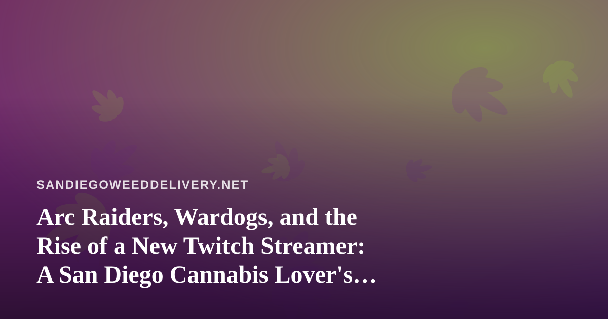 Arc Raiders, Wardogs, and the Rise of a New Twitch Streamer: A San Diego Cannabis Lover’s Guide to the Perfect Gaming Session