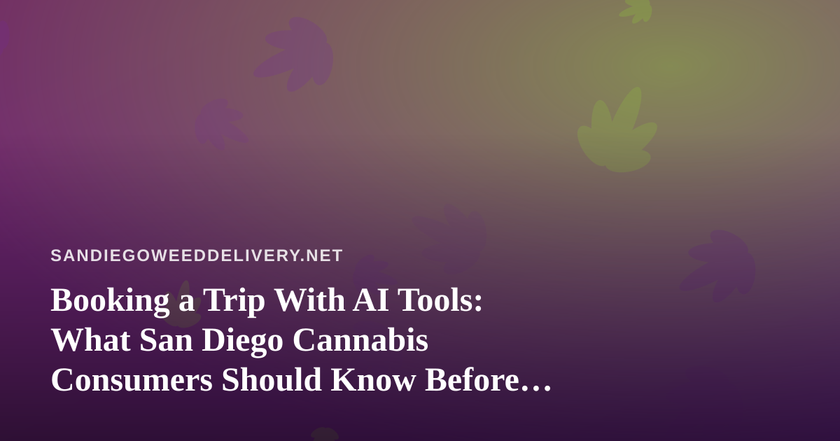 Booking a Trip With AI Tools: What San Diego Cannabis Consumers Should Know Before Flying