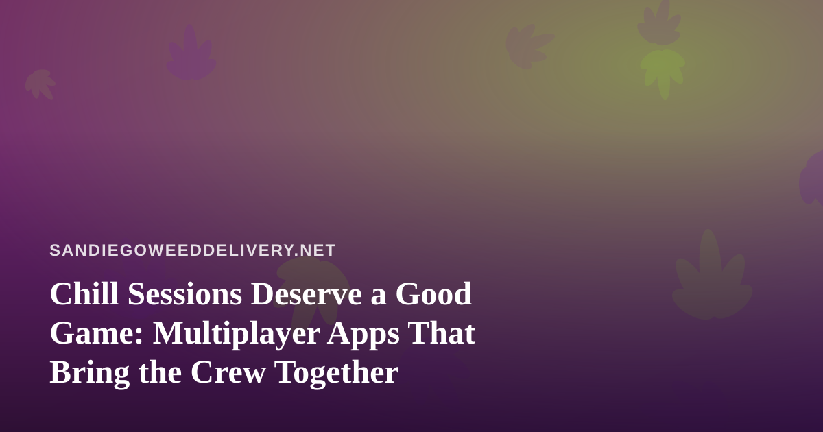 Chill Sessions Deserve a Good Game: Multiplayer Apps That Bring the Crew Together
