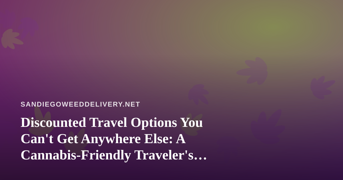 Discounted Travel Options You Can’t Get Anywhere Else: A Cannabis-Friendly Traveler’s Guide