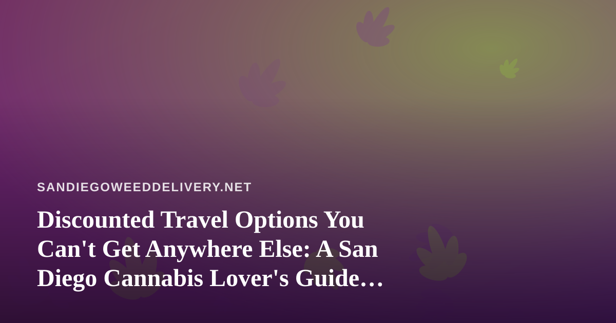 Discounted Travel Options You Can’t Get Anywhere Else: A San Diego Cannabis Lover’s Guide to Getting Away