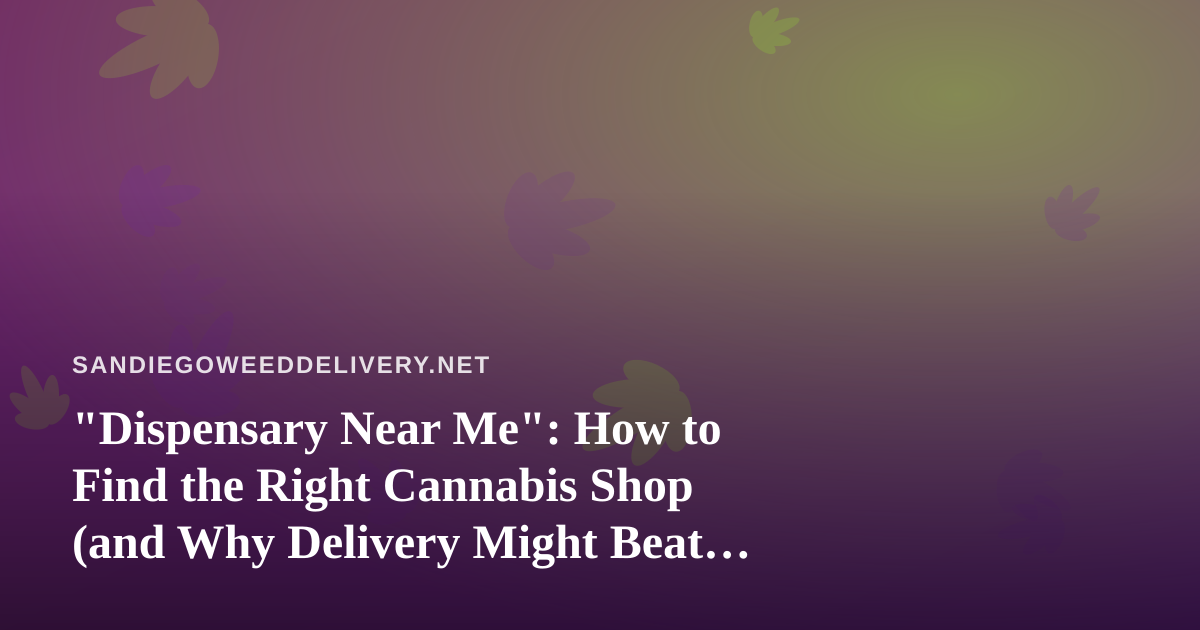“Dispensary Near Me”: How to Find the Right Cannabis Shop (and Why Delivery Might Beat the Drive)