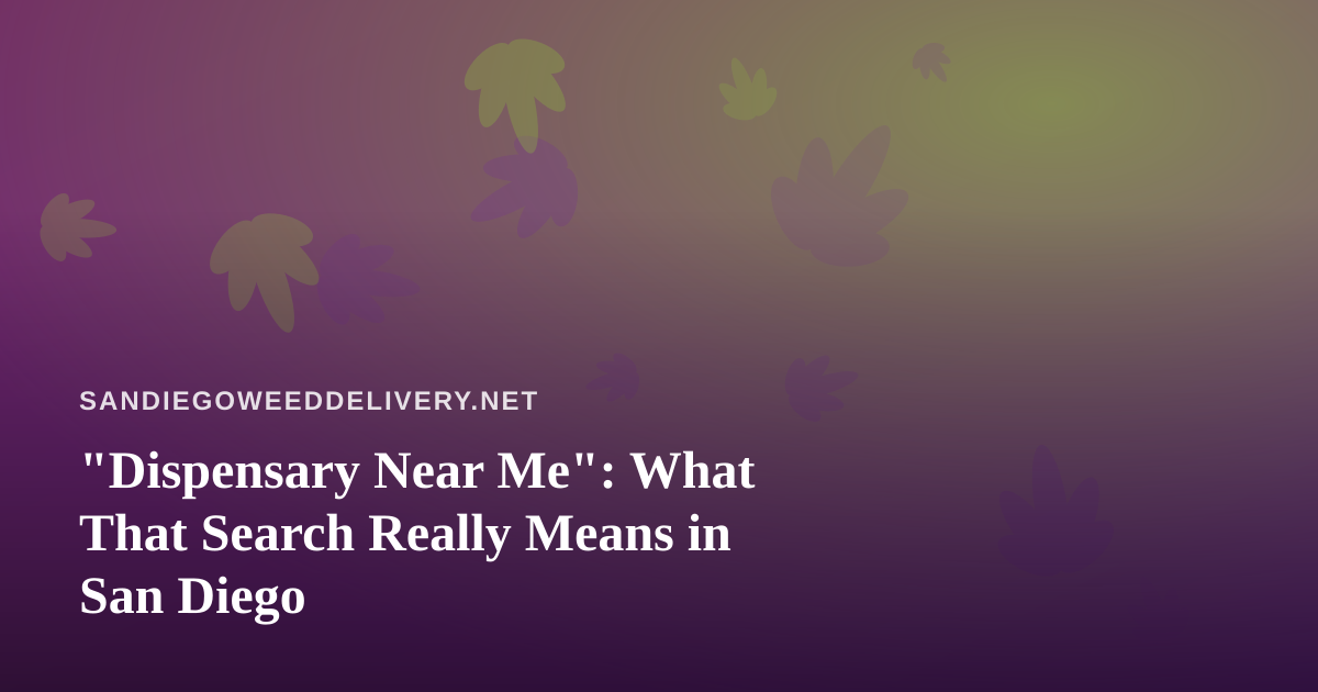 “Dispensary Near Me”: What That Search Really Means in San Diego