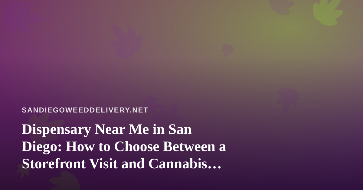 Dispensary Near Me in San Diego: How to Choose Between a Storefront Visit and Cannabis Delivery