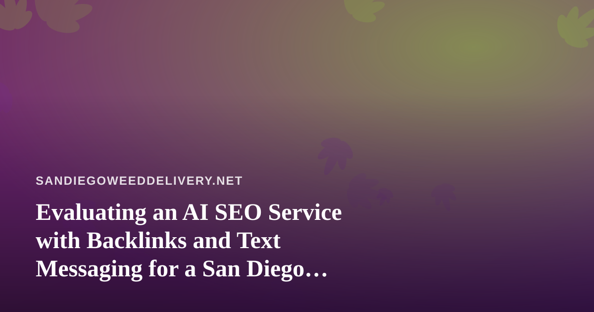 Evaluating an AI SEO Service with Backlinks and Text Messaging for a San Diego Cannabis Delivery Brand