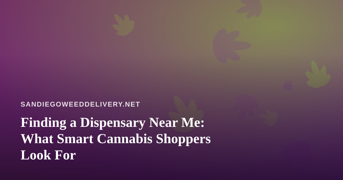 Finding a Dispensary Near Me: What Smart Cannabis Shoppers Look For