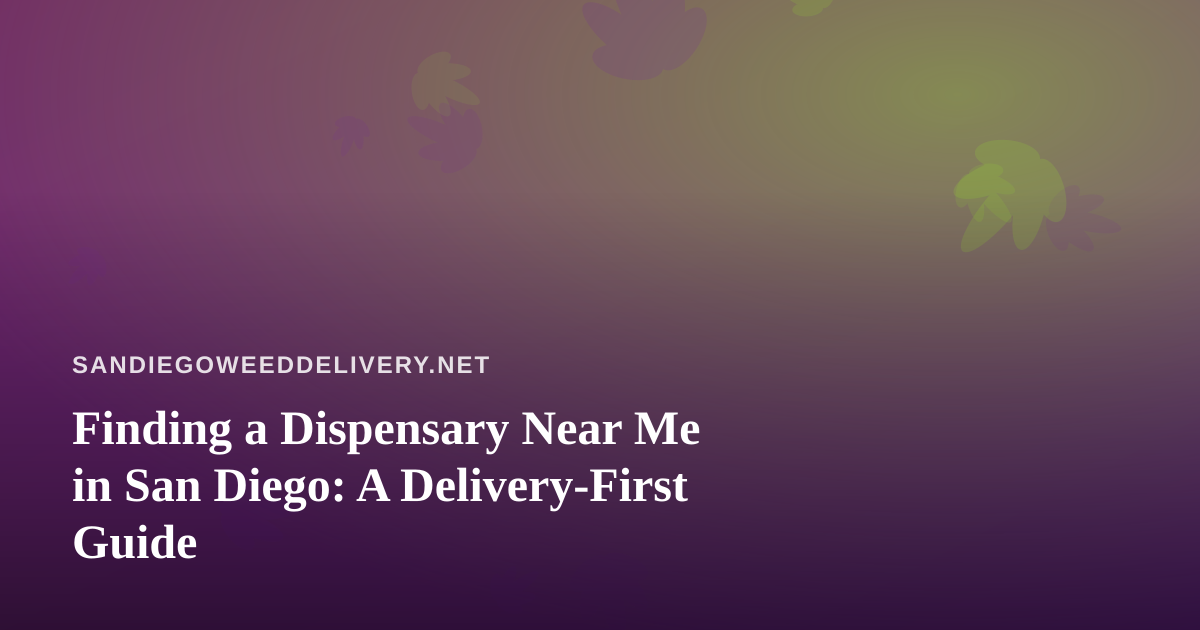 Finding a Dispensary Near Me in San Diego: A Delivery-First Guide
