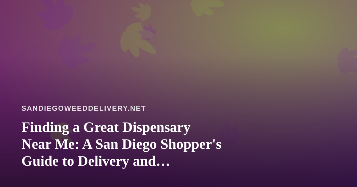 Finding a Great Dispensary Near Me: A San Diego Shopper’s Guide to Delivery and Selection