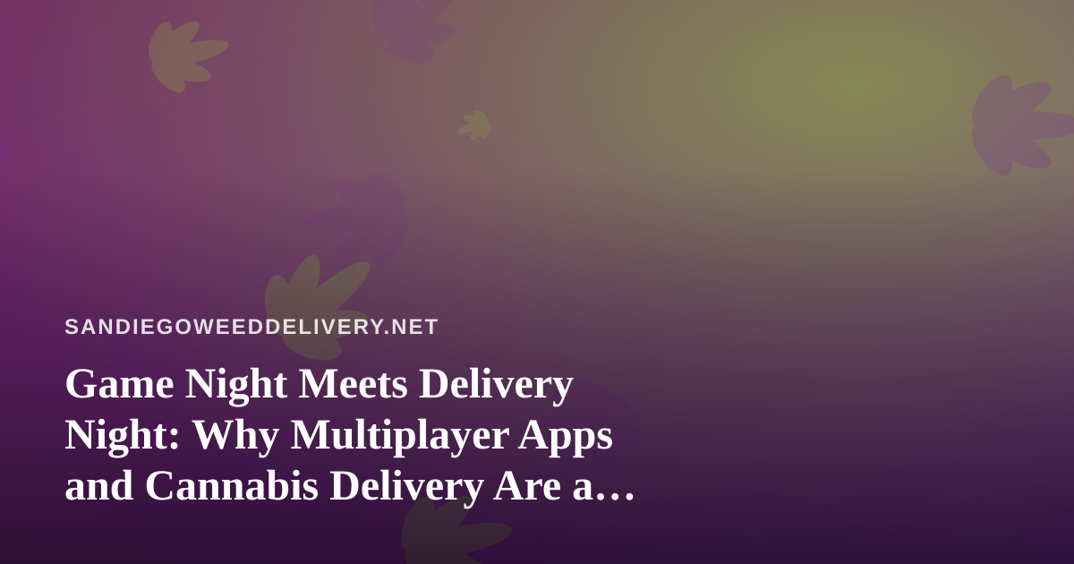 Game Night Meets Delivery Night: Why Multiplayer Apps and Cannabis Delivery Are a Perfect Pairing