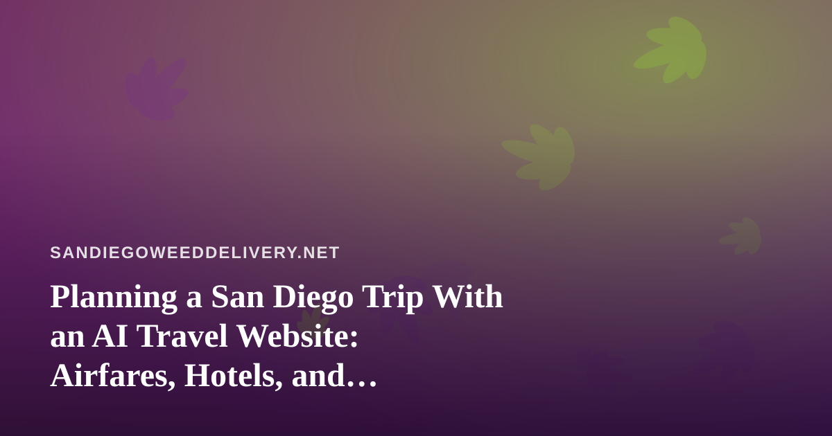 Planning a San Diego Trip With an AI Travel Website: Airfares, Hotels, and Cannabis-Friendly Stays