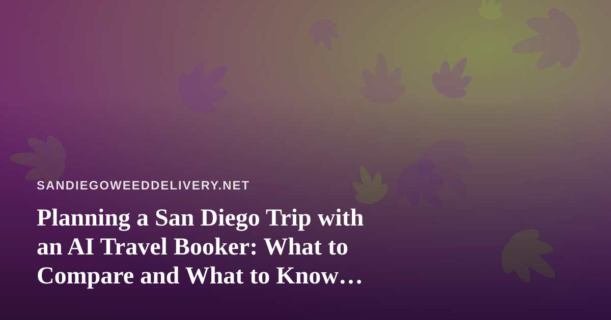 Planning a San Diego Trip with an AI Travel Booker: What to Compare and What to Know Before You Go