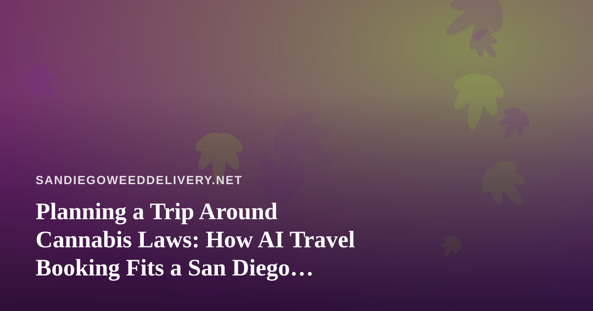 Planning a Trip Around Cannabis Laws: How AI Travel Booking Fits a San Diego Customer’s Plans