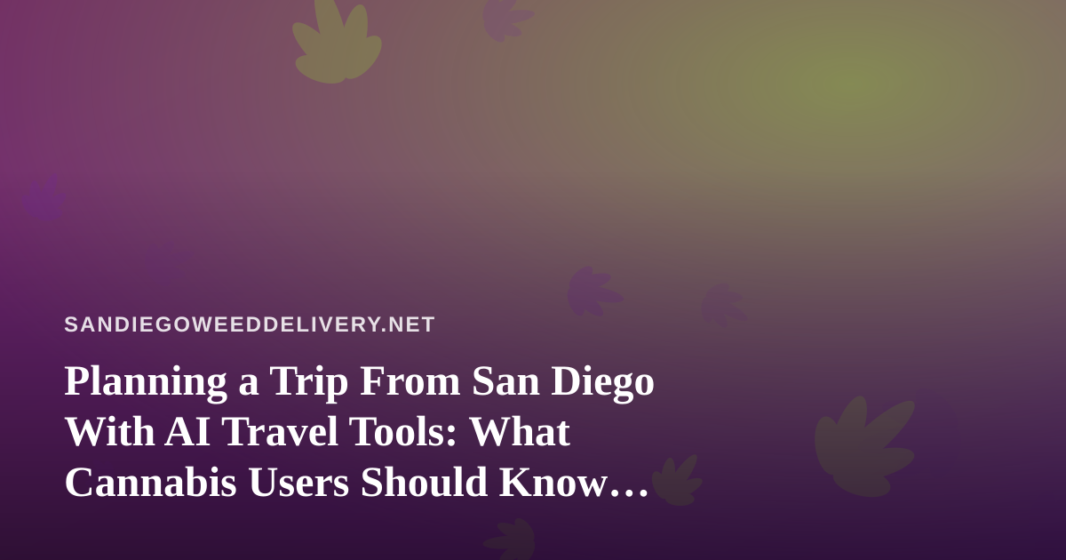 Planning a Trip From San Diego With AI Travel Tools: What Cannabis Users Should Know Before They Fly