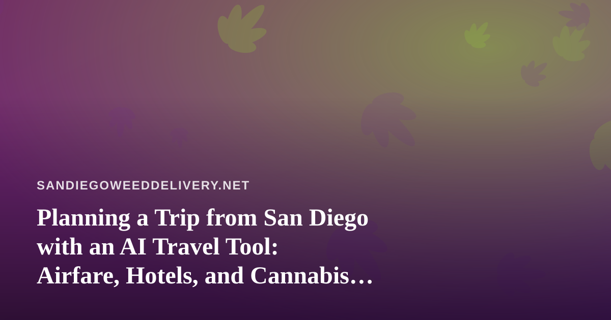 Planning a Trip from San Diego with an AI Travel Tool: Airfare, Hotels, and Cannabis Rules to Know