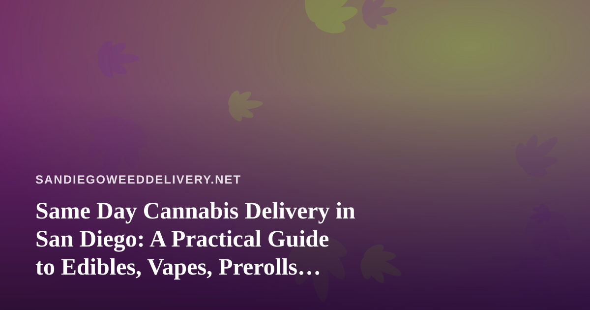 Same Day Cannabis Delivery in San Diego: A Practical Guide to Edibles, Vapes, Prerolls, Flower and Concentrates
