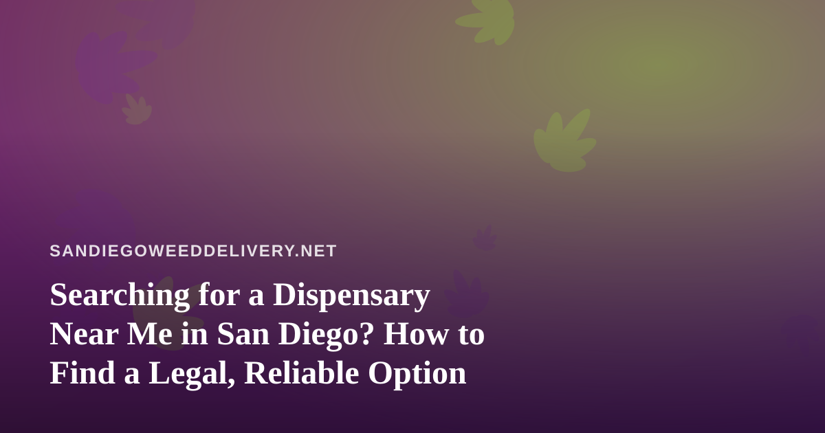 Searching for a Dispensary Near Me in San Diego? How to Find a Legal, Reliable Option