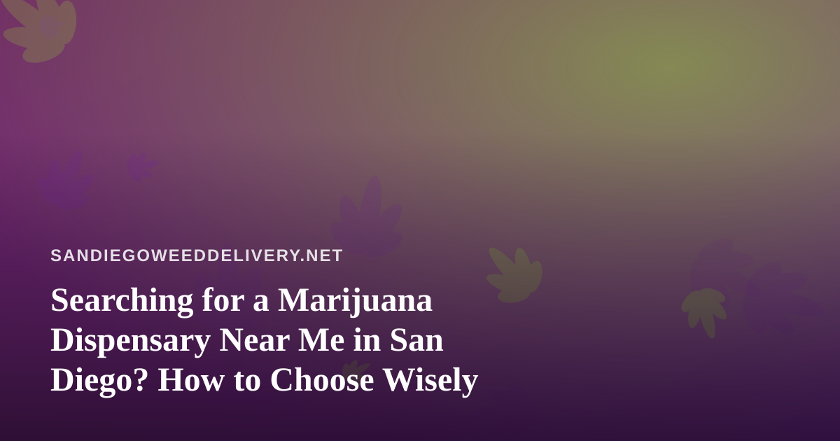 Searching for a Marijuana Dispensary Near Me in San Diego? How to Choose Wisely