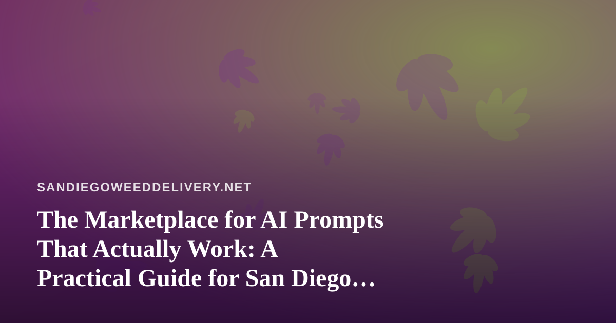 The Marketplace for AI Prompts That Actually Work: A Practical Guide for San Diego Cannabis Delivery Teams