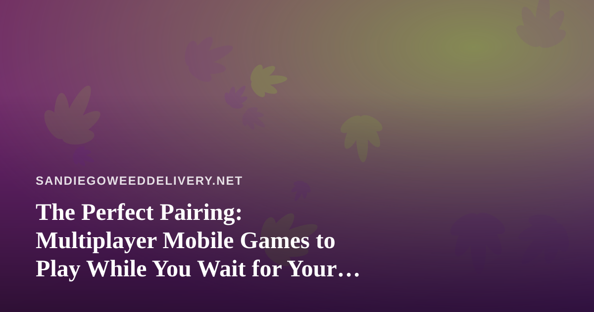 The Perfect Pairing: Multiplayer Mobile Games to Play While You Wait for Your Delivery