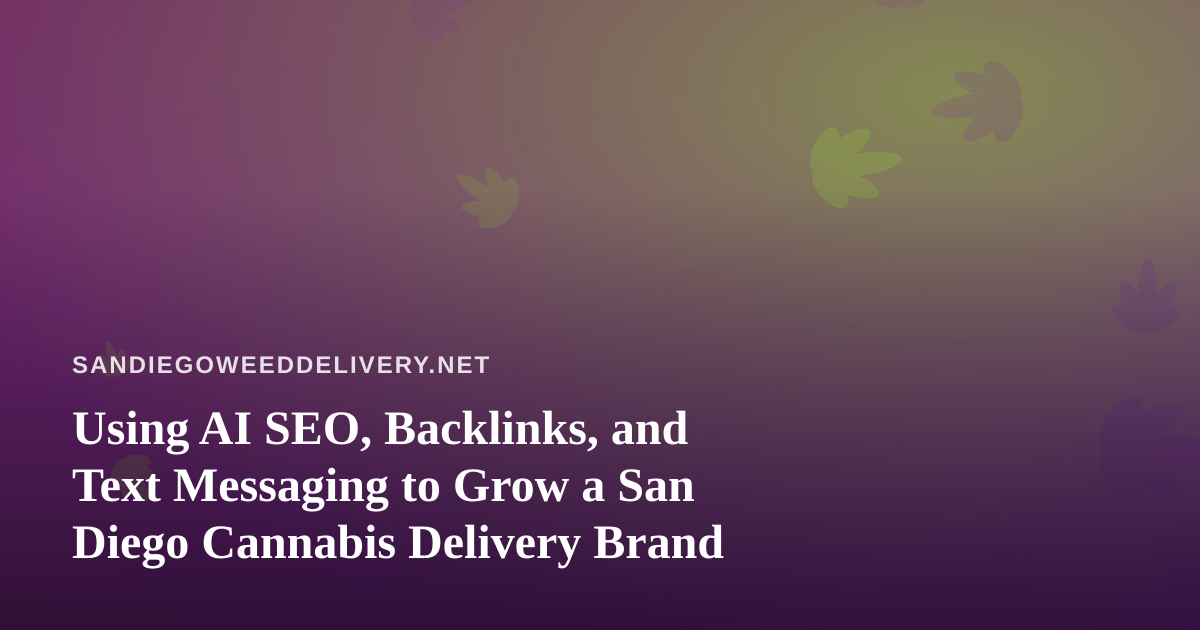 Using AI SEO, Backlinks, and Text Messaging to Grow a San Diego Cannabis Delivery Brand