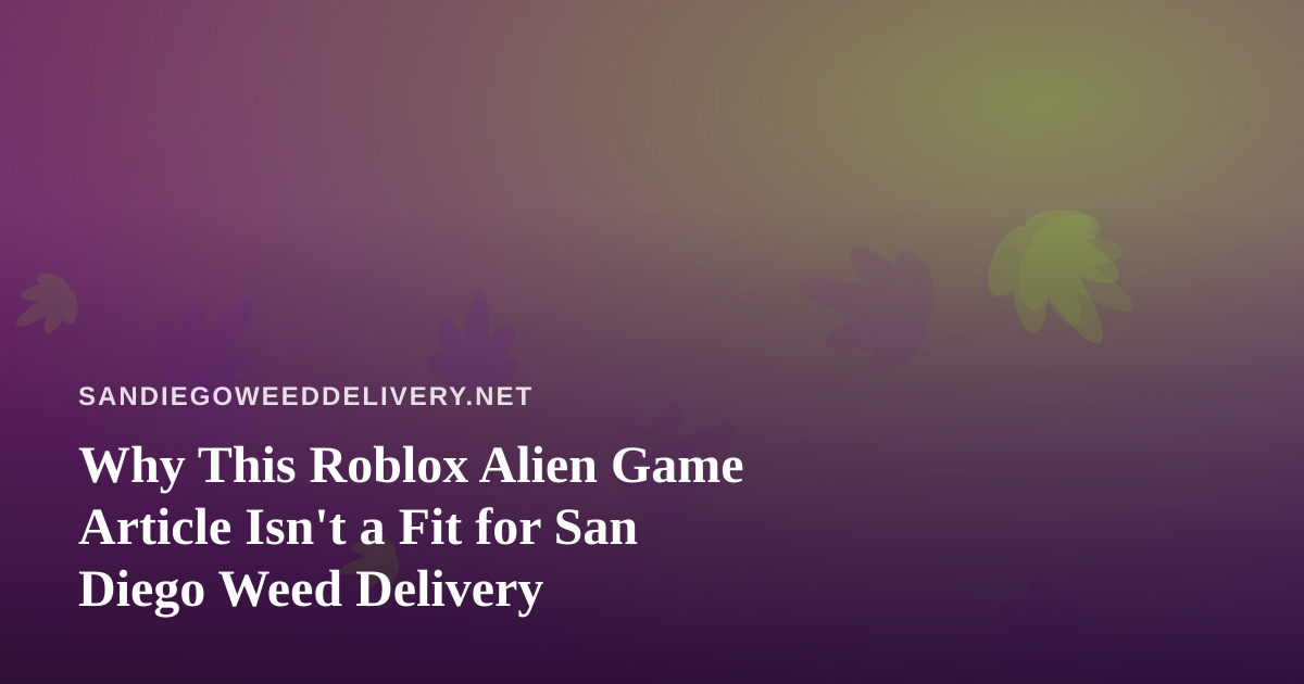 Why This Roblox Alien Game Article Isn’t a Fit for San Diego Weed Delivery