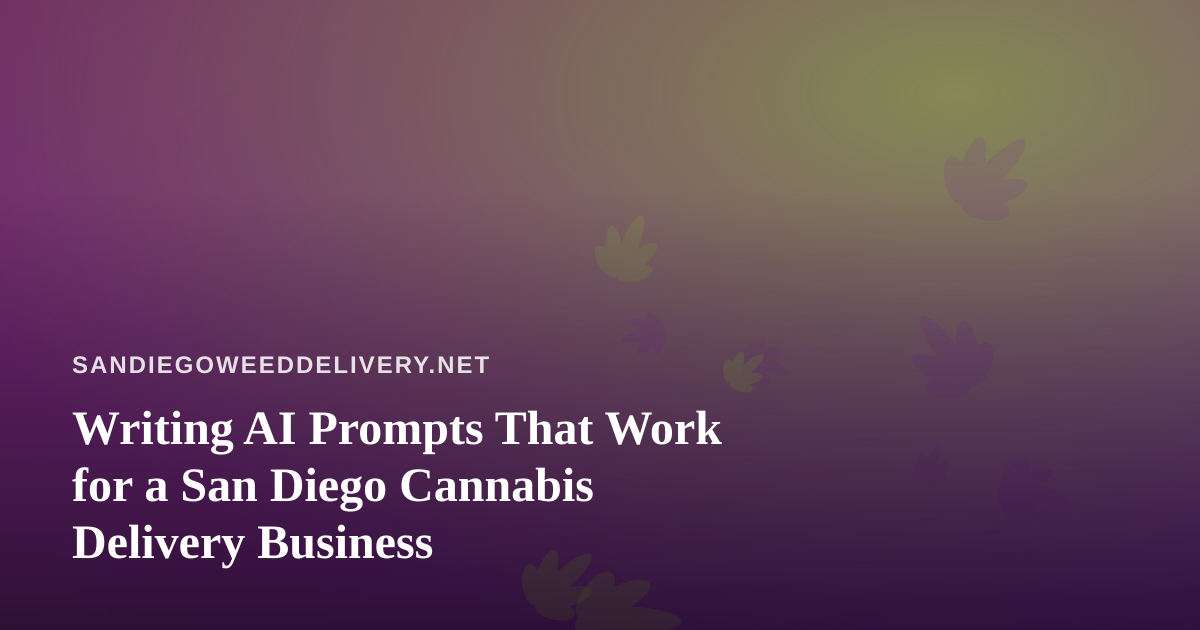 Writing AI Prompts That Work for a San Diego Cannabis Delivery Business